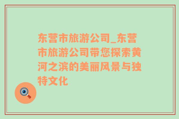 東營(yíng)市旅游公司_東營(yíng)市旅游公司帶您探索黃河之濱的美麗風(fēng)景與獨(dú)特文化