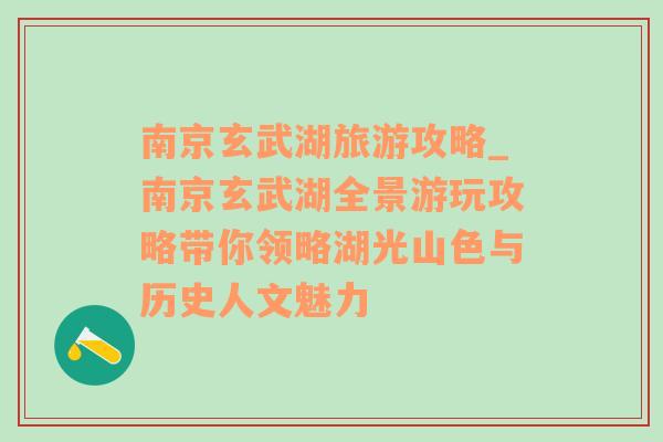 南京玄武湖旅游攻略_南京玄武湖全景游玩攻略帶你領(lǐng)略湖光山色與歷史人文魅力
