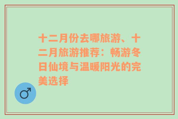 十二月份去哪旅游、十二月旅游推薦：暢游冬日仙境與溫暖陽光的完美選擇