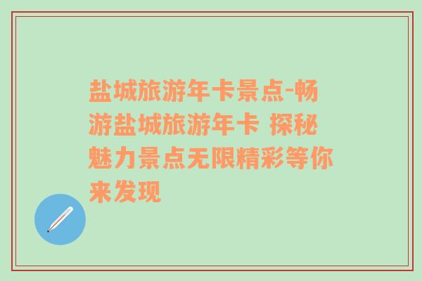 鹽城旅游年卡景點-暢游鹽城旅游年卡 探秘魅力景點無限精彩等你來發(fā)現