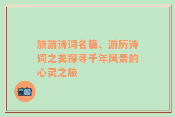 旅游詩(shī)詞名篇、游歷詩(shī)詞之美探尋千年風(fēng)景的心靈之旅