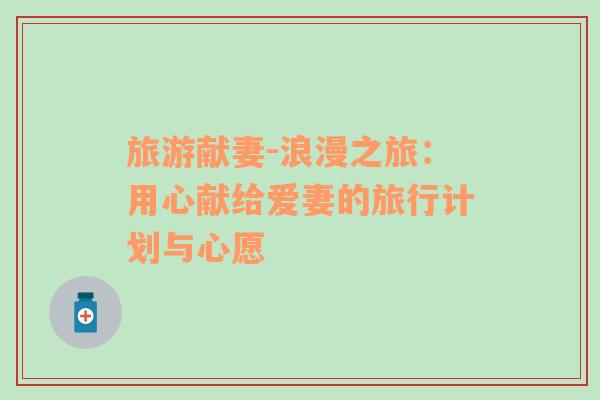 旅游獻(xiàn)妻-浪漫之旅：用心獻(xiàn)給愛妻的旅行計劃與心愿