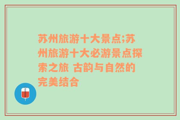 蘇州旅游十大景點;蘇州旅游十大必游景點探索之旅 古韻與自然的完美結(jié)合