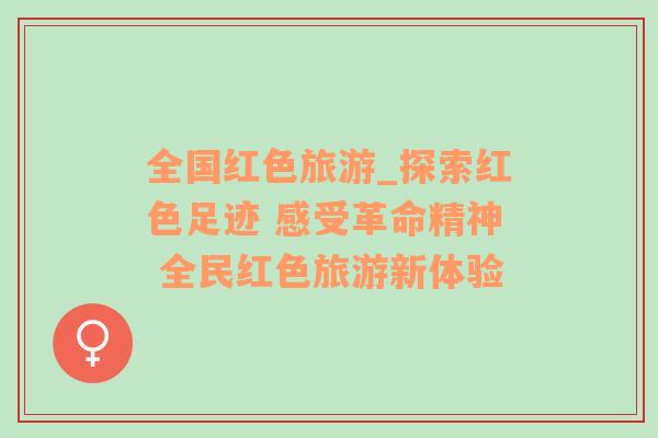 全國紅色旅游_探索紅色足跡 感受革命精神 全民紅色旅游新體驗