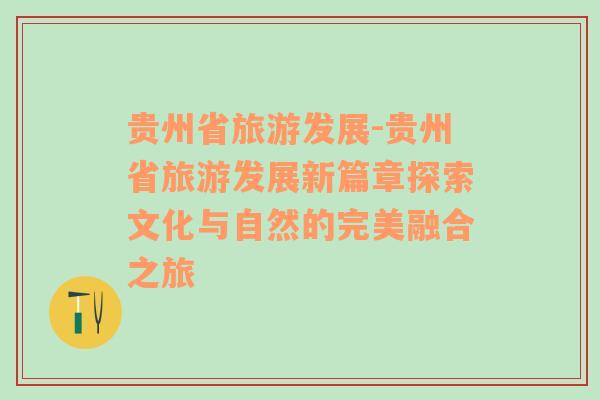 貴州省旅游發(fā)展-貴州省旅游發(fā)展新篇章探索文化與自然的完美融合之旅