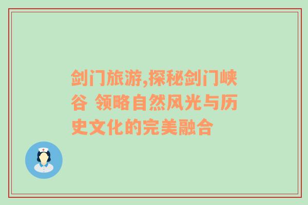 劍門旅游,探秘劍門峽谷 領略自然風光與歷史文化的完美融合
