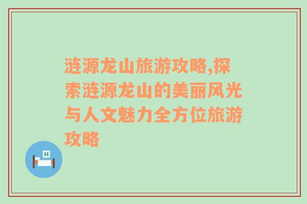 漣源龍山旅游攻略,探索漣源龍山的美麗風(fēng)光與人文魅力全方位旅游攻略