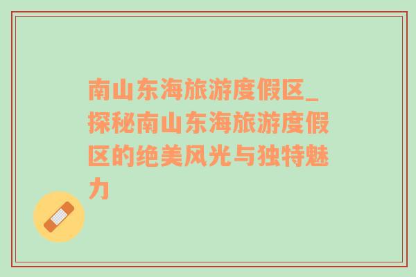 南山東海旅游度假區(qū)_探秘南山東海旅游度假區(qū)的絕美風光與獨特魅力