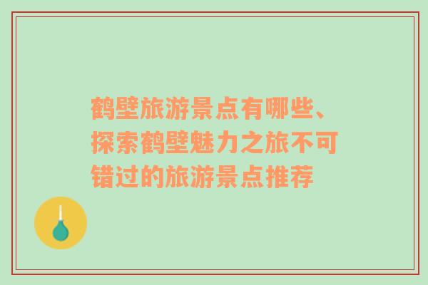 鶴壁旅游景點有哪些、探索鶴壁魅力之旅不可錯過的旅游景點推薦