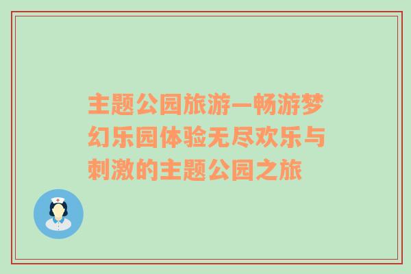 主題公園旅游—暢游夢(mèng)幻樂園體驗(yàn)無盡歡樂與刺激的主題公園之旅