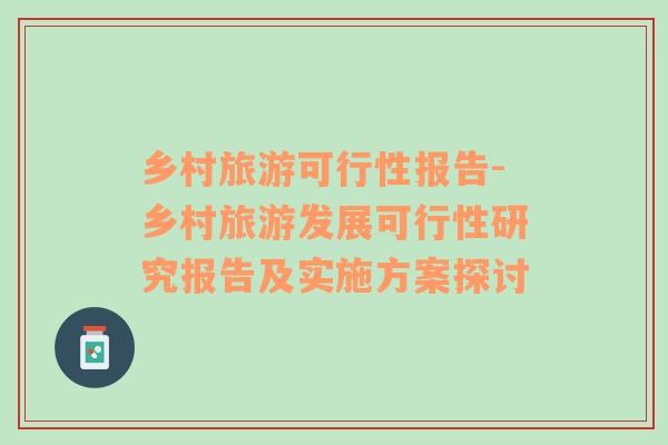 鄉(xiāng)村旅游可行性報(bào)告-鄉(xiāng)村旅游發(fā)展可行性研究報(bào)告及實(shí)施方案探討