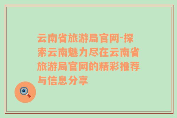 云南省旅游局官網(wǎng)-探索云南魅力盡在云南省旅游局官網(wǎng)的精彩推薦與信息分享