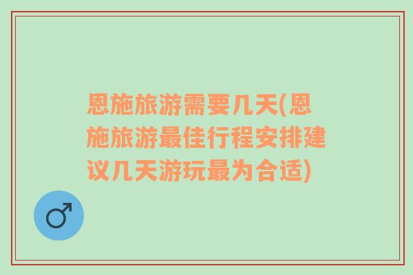 恩施旅游需要幾天(恩施旅游最佳行程安排建議幾天游玩最為合適)
