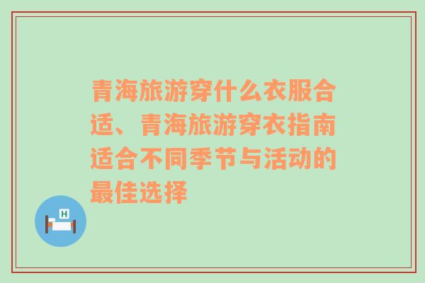 青海旅游穿什么衣服合適、青海旅游穿衣指南適合不同季節(jié)與活動的最佳選擇