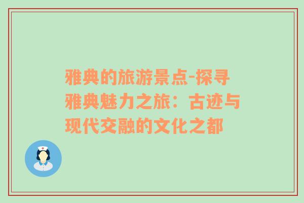 雅典的旅游景點-探尋雅典魅力之旅：古跡與現(xiàn)代交融的文化之都