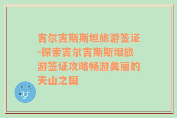 吉爾吉斯斯坦旅游簽證-探索吉爾吉斯斯坦旅游簽證攻略暢游美麗的天山之國(guó)