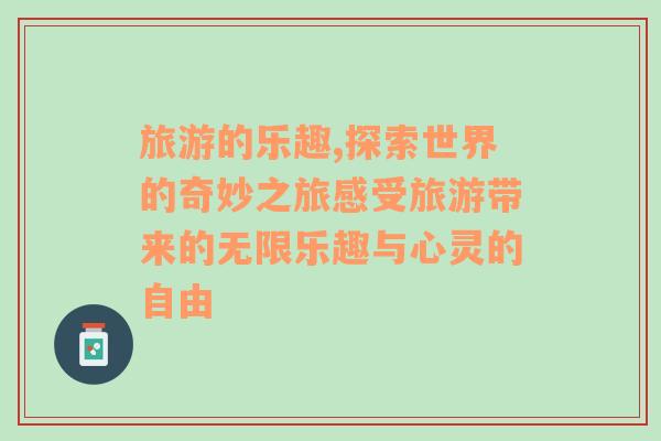 旅游的樂(lè)趣,探索世界的奇妙之旅感受旅游帶來(lái)的無(wú)限樂(lè)趣與心靈的自由