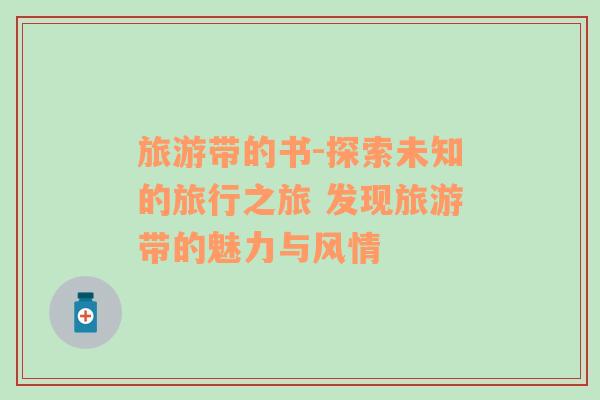 旅游帶的書(shū)-探索未知的旅行之旅 發(fā)現(xiàn)旅游帶的魅力與風(fēng)情