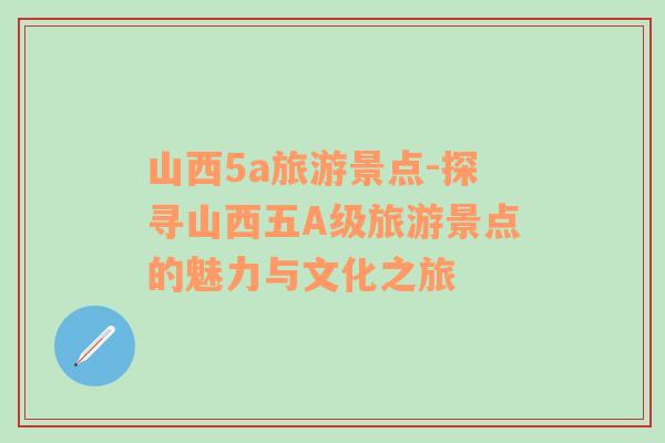 山西5a旅游景點-探尋山西五A級旅游景點的魅力與文化之旅
