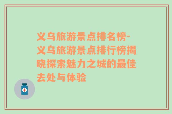 義烏旅游景點(diǎn)排名榜-義烏旅游景點(diǎn)排行榜揭曉探索魅力之城的最佳去處與體驗(yàn)