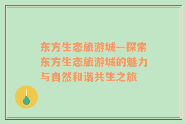 東方生態(tài)旅游城—探索東方生態(tài)旅游城的魅力與自然和諧共生之旅