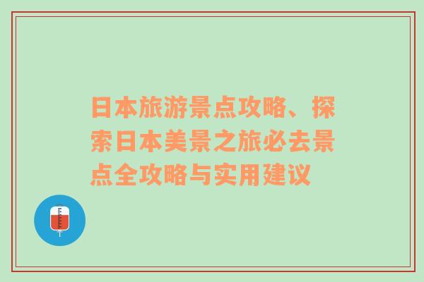 日本旅游景點攻略、探索日本美景之旅必去景點全攻略與實用建議