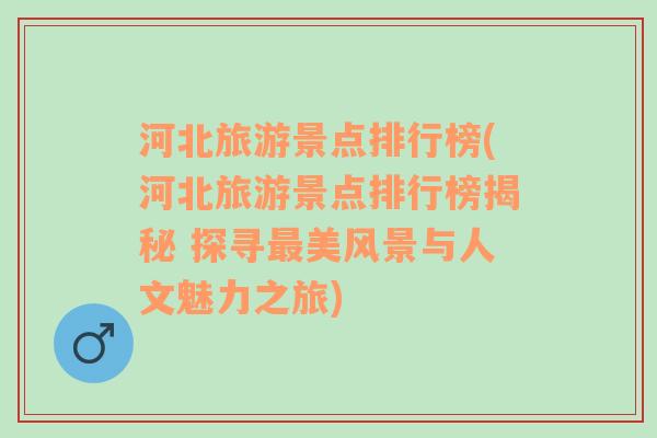 河北旅游景點排行榜(河北旅游景點排行榜揭秘 探尋最美風景與人文魅力之旅)