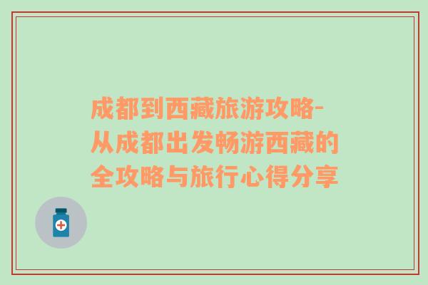 成都到西藏旅游攻略-從成都出發(fā)暢游西藏的全攻略與旅行心得分享
