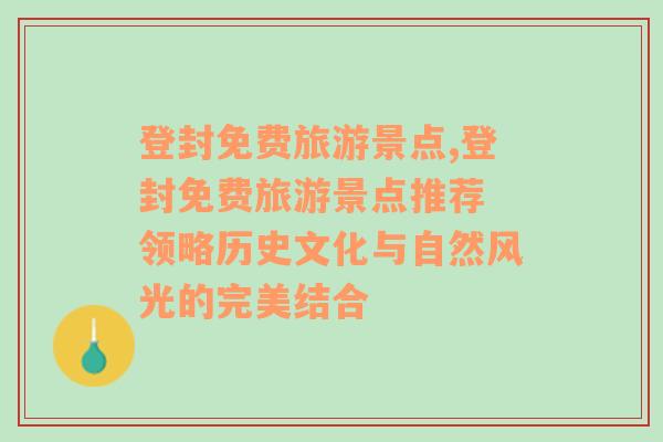 登封免費(fèi)旅游景點(diǎn),登封免費(fèi)旅游景點(diǎn)推薦 領(lǐng)略歷史文化與自然風(fēng)光的完美結(jié)合