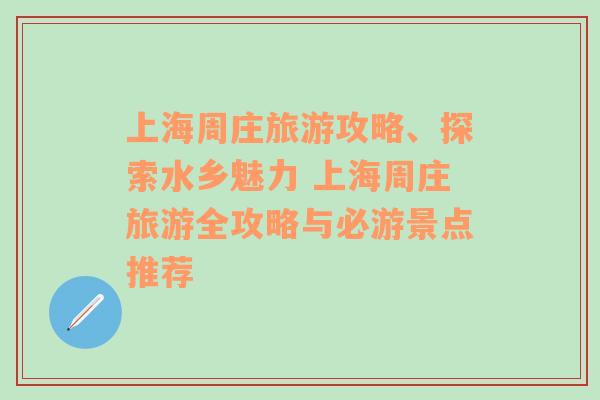 上海周莊旅游攻略、探索水鄉(xiāng)魅力 上海周莊旅游全攻略與必游景點(diǎn)推薦