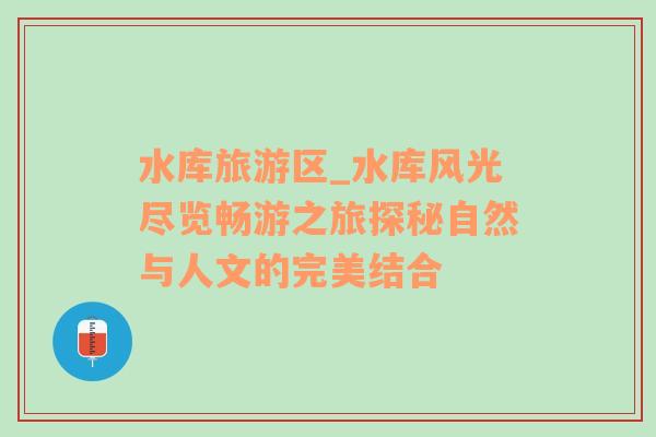 水庫旅游區(qū)_水庫風(fēng)光盡覽暢游之旅探秘自然與人文的完美結(jié)合