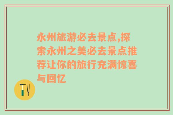 永州旅游必去景點,探索永州之美必去景點推薦讓你的旅行充滿驚喜與回憶
