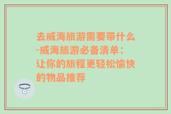 去威海旅游需要帶什么-威海旅游必備清單：讓你的旅程更輕松愉快的物品推薦