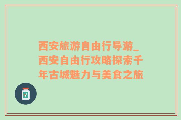 西安旅游自由行導游_西安自由行攻略探索千年古城魅力與美食之旅