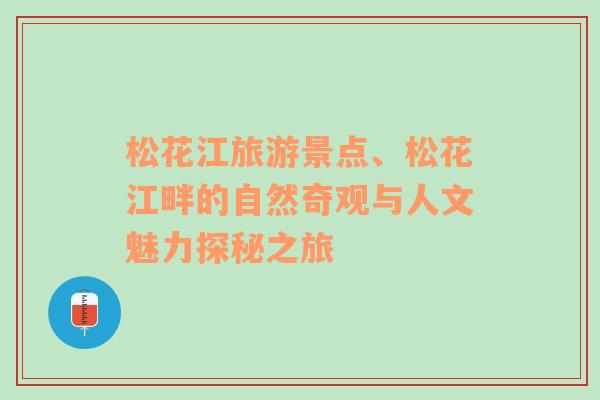 松花江旅游景點、松花江畔的自然奇觀與人文魅力探秘之旅