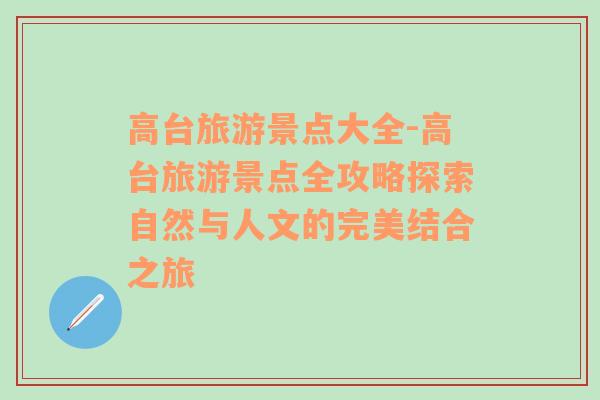 高臺旅游景點(diǎn)大全-高臺旅游景點(diǎn)全攻略探索自然與人文的完美結(jié)合之旅