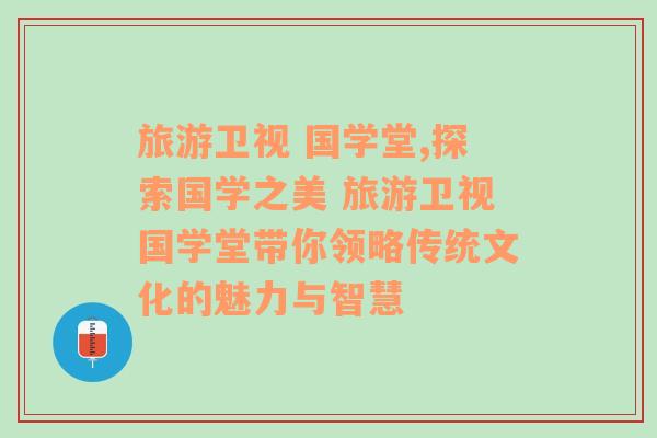 旅游衛(wèi)視 國學堂,探索國學之美 旅游衛(wèi)視國學堂帶你領(lǐng)略傳統(tǒng)文化的魅力與智慧