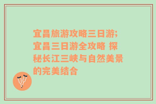 宜昌旅游攻略三日游;宜昌三日游全攻略 探秘長江三峽與自然美景的完美結(jié)合