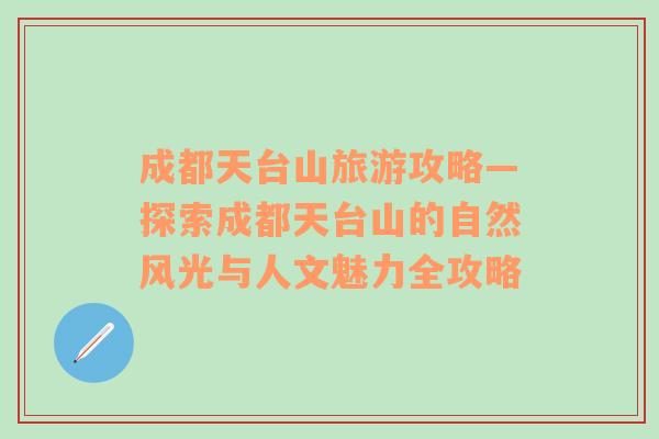 成都天臺山旅游攻略—探索成都天臺山的自然風(fēng)光與人文魅力全攻略