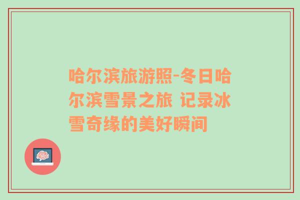 哈爾濱旅游照-冬日哈爾濱雪景之旅 記錄冰雪奇緣的美好瞬間