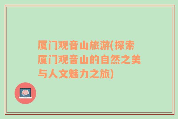 廈門觀音山旅游(探索廈門觀音山的自然之美與人文魅力之旅)