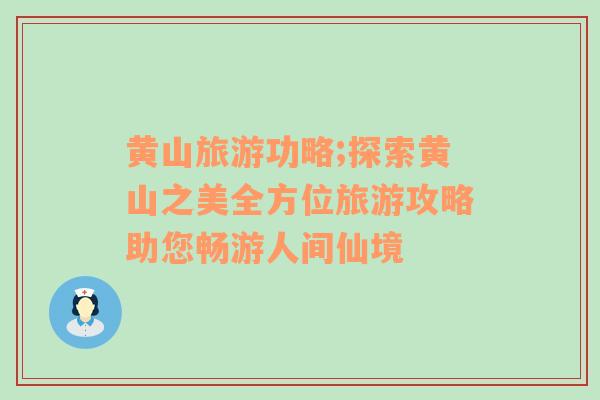 黃山旅游功略;探索黃山之美全方位旅游攻略助您暢游人間仙境