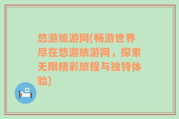 悠游旅游網(wǎng)(暢游世界盡在悠游旅游網(wǎng)，探索無限精彩旅程與獨特體驗)