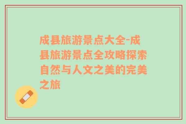 成縣旅游景點(diǎn)大全-成縣旅游景點(diǎn)全攻略探索自然與人文之美的完美之旅
