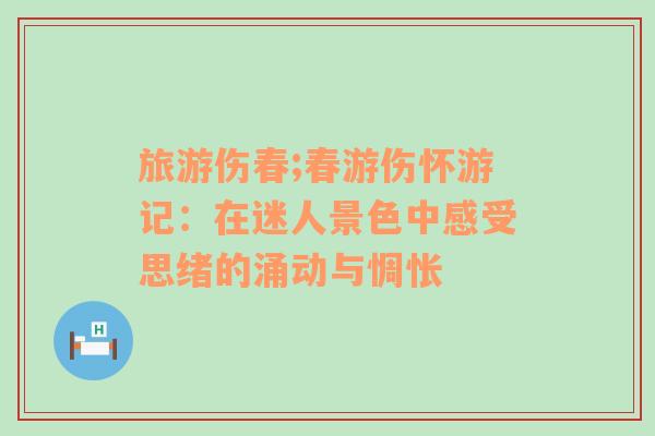 旅游傷春;春游傷懷游記：在迷人景色中感受思緒的涌動(dòng)與惆悵