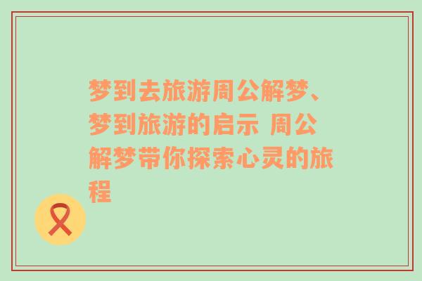 夢到去旅游周公解夢、夢到旅游的啟示 周公解夢帶你探索心靈的旅程