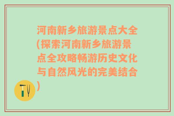 河南新鄉(xiāng)旅游景點大全(探索河南新鄉(xiāng)旅游景點全攻略暢游歷史文化與自然風光的完美結合)