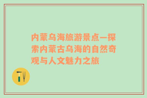內(nèi)蒙烏海旅游景點(diǎn)—探索內(nèi)蒙古烏海的自然奇觀與人文魅力之旅