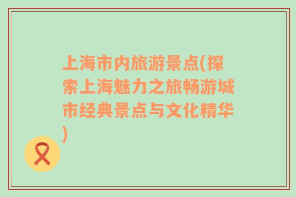 上海市內(nèi)旅游景點(diǎn)(探索上海魅力之旅暢游城市經(jīng)典景點(diǎn)與文化精華)