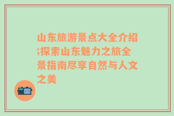 山東旅游景點大全介紹;探索山東魅力之旅全景指南盡享自然與人文之美